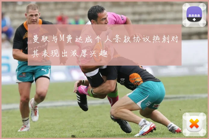 曼联与M费达成个人条款协议热刺对其表现出浓厚兴趣