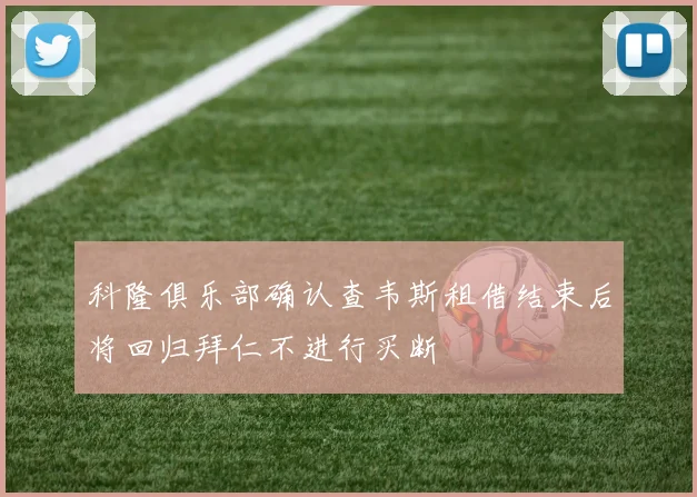 科隆俱乐部确认查韦斯租借结束后将回归拜仁不进行买断