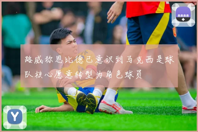 路威称恩比德已意识到马克西是球队核心愿意转型为角色球员