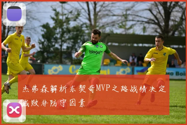 杰弗森解析东契奇MVP之路战绩决定成败非防守因素