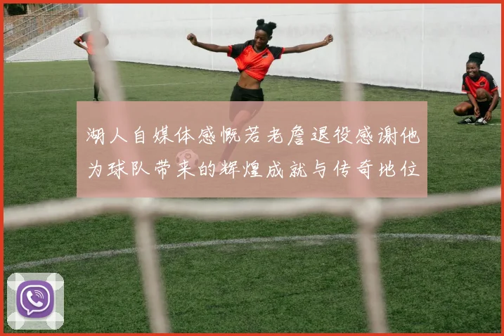 湖人自媒体感慨若老詹退役感谢他为球队带来的辉煌成就与传奇地位