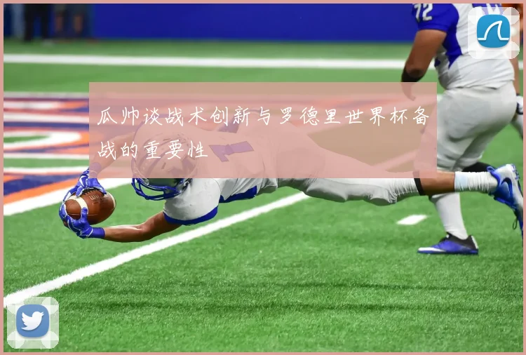 瓜帅谈战术创新与罗德里世界杯备战的重要性