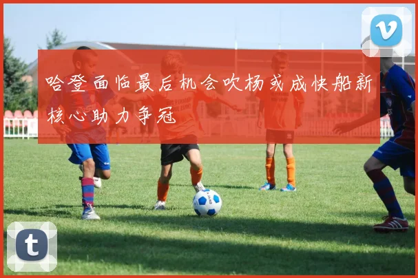 哈登面临最后机会吹杨或成快船新核心助力争冠