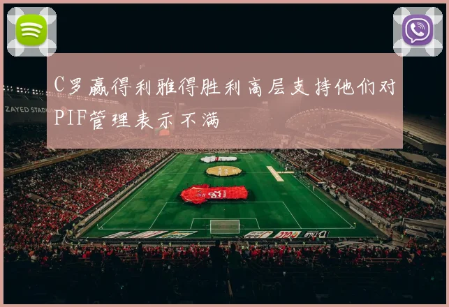 C罗赢得利雅得胜利高层支持他们对PIF管理表示不满